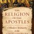 Religion of the Apostles: Orthodox Christianity in the First Century Religion of the Apostles: Orthodox Christianity in the First Century