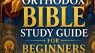 The Complete Orthodox Bible Study Guide for Beginners: Understand Scripture Through the Orthodox Christian Tradition