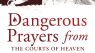 Dangerous Prayers from the Courts of Heaven that Destroy Evil Altars: Establishing the Legal Framework for Closing Demonic Entryways and Breaking Generational Chains of Darkness